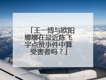 王一博与欧阳娜娜在最近陈飞宇点赞事件中算受害者吗？