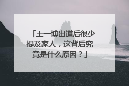 王一博出道后很少提及家人，这背后究竟是什么原因？