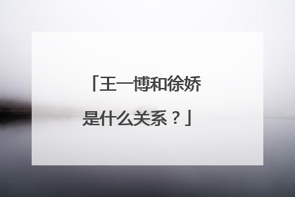 王一博和徐娇是什么关系?