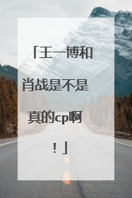 王一博和肖战是不是真的cp啊！