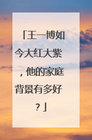 王一博如今大红大紫,他的家庭背景有多好?