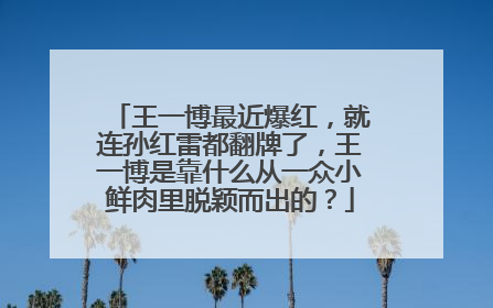 王一博最近爆红,就连孙红雷都翻牌了,王一博是靠什么从一众小鲜肉里脱颖而出的?