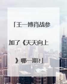 王一博肖战参加了《天天向上》哪一期?