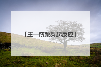 王一博跳舞起反应