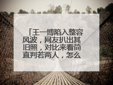 王一博陷入整容风波,网友扒出其旧照,对比来看简直判若两人,怎么回事呢?