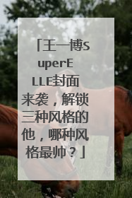 王一博SuperELLE封面来袭,解锁三种风格的他,哪种风格最帅?