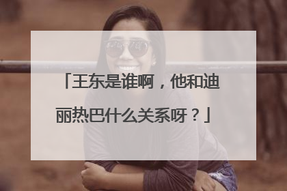 王东是谁啊，他和迪丽热巴什么关系呀？