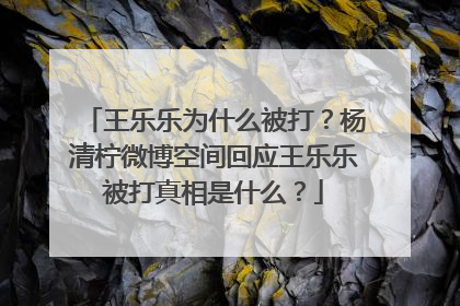 王乐乐为什么被打？杨清柠微博空间回应王乐乐被打真相是什么？