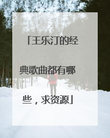 王乐汀的经典歌曲都有哪些，求资源