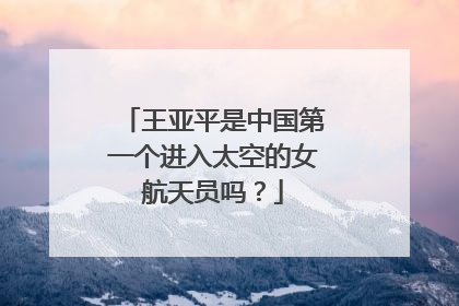 王亚平是中国第一个进入太空的女航天员吗?