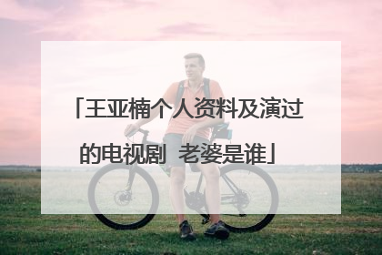 王亚楠个人资料及演过的电视剧 老婆是谁