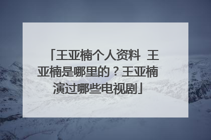 王亚楠个人资料 王亚楠是哪里的?王亚楠演过哪些电视剧