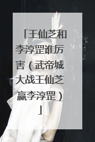 王仙芝和李淳罡谁厉害(武帝城大战王仙芝赢李淳罡)