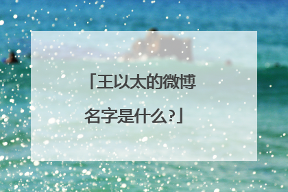 王以太的微博名字是什么?