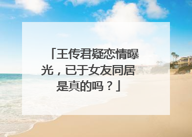 王传君疑恋情曝光，已于女友同居是真的吗？
