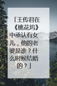 王传君在《桃花坞》中承认有女儿，他的老婆是谁？什么时候结婚的？