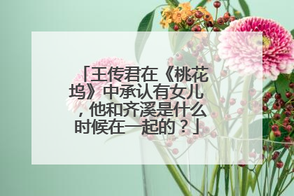 王传君在《桃花坞》中承认有女儿，他和齐溪是什么时候在一起的？