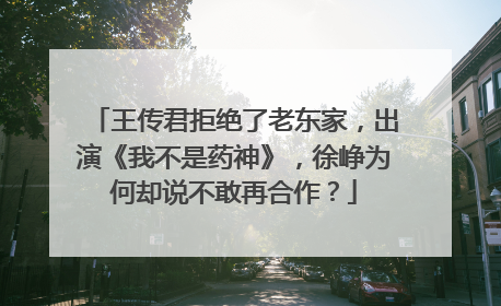 王传君拒绝了老东家，出演《我不是药神》，徐峥为何却说不敢再合作？