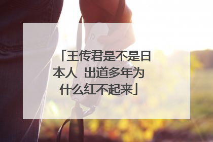 王传君是不是日本人 出道多年为什么红不起来