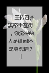 王传君齐溪牵手逛街，你觉得两人是绯闻还是真恋情？