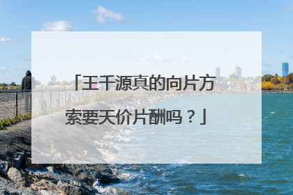 王千源真的向片方索要天价片酬吗？
