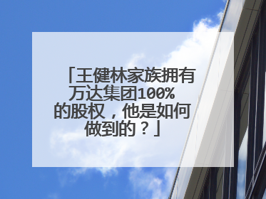 王健林家族拥有万达集团100%的股权，他是如何做到的？