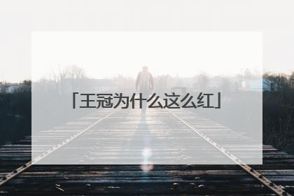 王冠为什么这么红