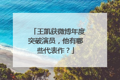 王凯获微博年度突破演员，他有哪些代表作？