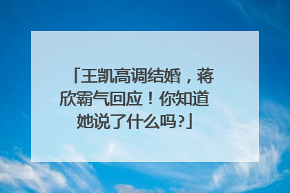 王凯高调结婚，蒋欣霸气回应！你知道她说了什么吗?