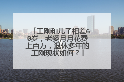 王刚和儿子相差60岁,老婆月月花费上百万,退休多年的王刚现状如何?