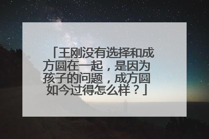 王刚没有选择和成方圆在一起，是因为孩子的问题，成方圆如今过得怎么样？