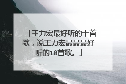 王力宏最好听的十首歌，说王力宏最最最好听的10首歌。