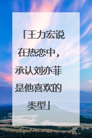 王力宏说在热恋中,承认刘亦菲是他喜欢的类型