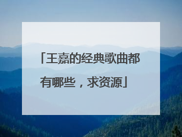 王嘉的经典歌曲都有哪些,求资源