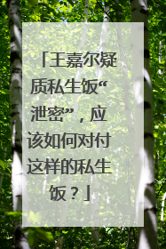 王嘉尔疑质私生饭“泄密”,应该如何对付这样的私生饭?