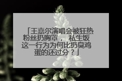 王嘉尔演唱会被狂热粉丝扔胸罩, 私生饭这一行为为何比扔臭鸡蛋的还过分?