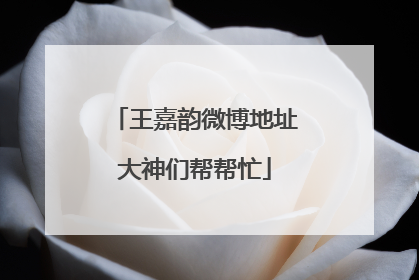 王嘉韵微博地址大神们帮帮忙