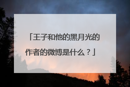 王子和他的黑月光的作者的微博是什么?