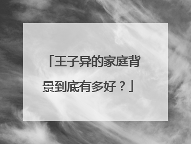王子异的家庭背景到底有多好?