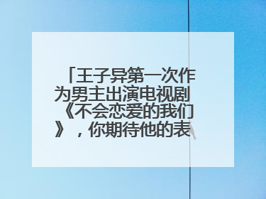 王子异第一次作为男主出演电视剧《不会恋爱的我们》,你期待他的表现吗?