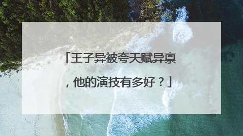 王子异被夸天赋异禀,他的演技有多好?