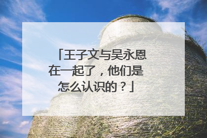 王子文与吴永恩在一起了,他们是怎么认识的?