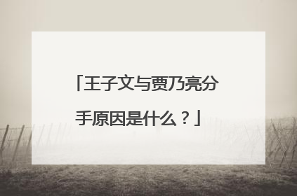 王子文与贾乃亮分手原因是什么？