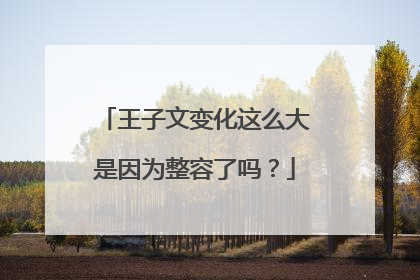 王子文变化这么大是因为整容了吗？