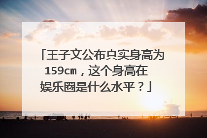 王子文公布真实身高为159cm，这个身高在娱乐圈是什么水平？