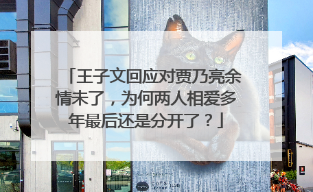 王子文回应对贾乃亮余情未了,为何两人相爱多年最后还是分开了?