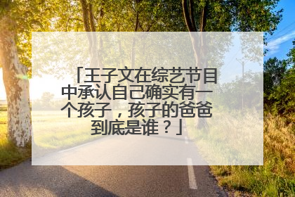 王子文在综艺节目中承认自己确实有一个孩子，孩子的爸爸到底是谁？
