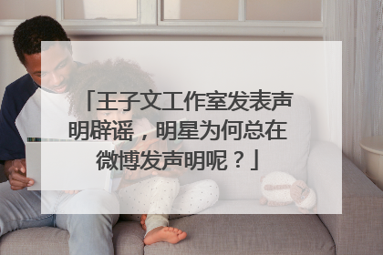 王子文工作室发表声明辟谣,明星为何总在微博发声明呢?