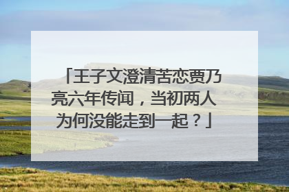 王子文澄清苦恋贾乃亮六年传闻,当初两人为何没能走到一起?