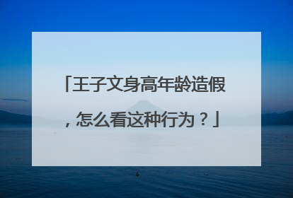 王子文身高年龄造假,怎么看这种行为?